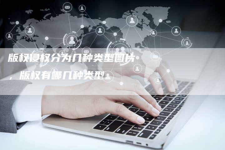 版权侵权分为几种类型图片，版权有哪几种类型