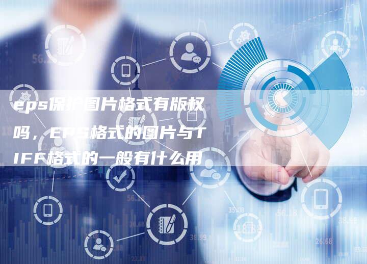 eps保护图片格式有版权吗，EPS格式的图片与TIFF格式的一般有什么用