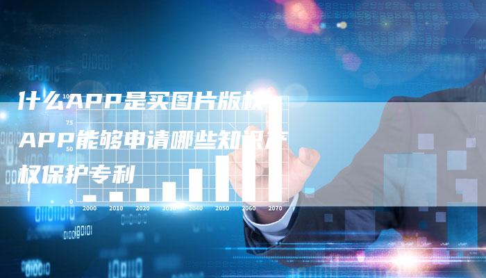 什么APP是买图片版权，APP能够申请哪些知识产权保护专利