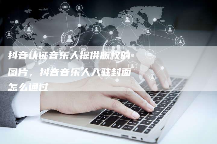 抖音认证音乐人提供版权的图片，抖音音乐人入驻封面怎么通过