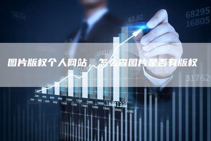 图片版权个人网站，怎么查图片是否有版权