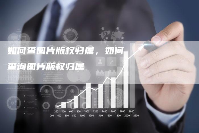 如何查图片版权归属，如何查询图片版权归属