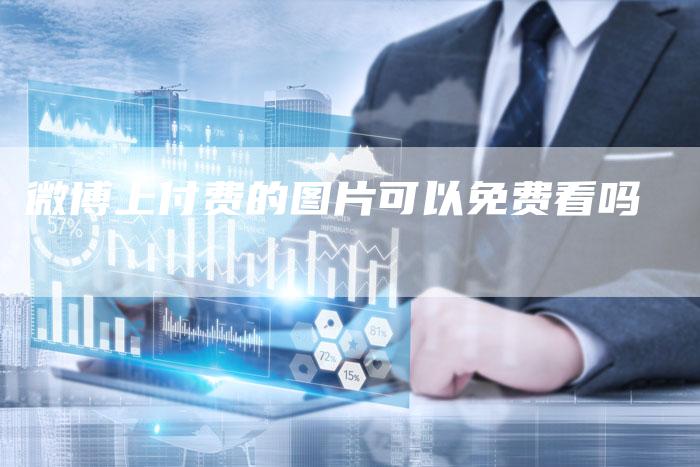 微博上付费的图片可以免费看吗