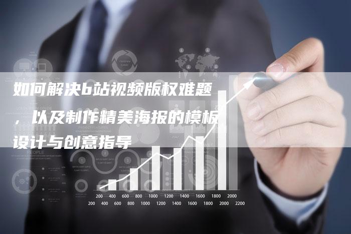 如何解决b站视频版权难题，以及制作精美海报的模板设计与创意指导