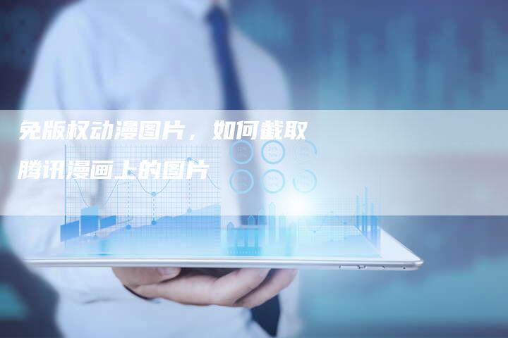 免版权动漫图片，如何截取腾讯漫画上的图片