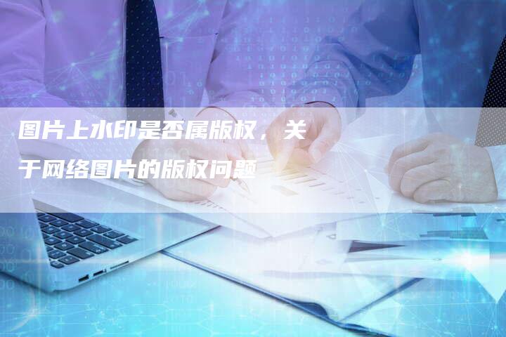 图片上水印是否属版权，关于网络图片的版权问题