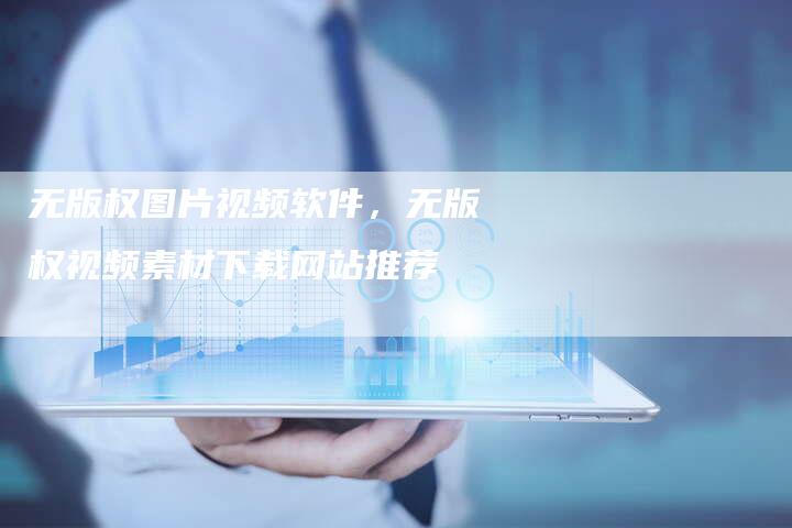 无版权图片视频软件，无版权视频素材下载网站推荐