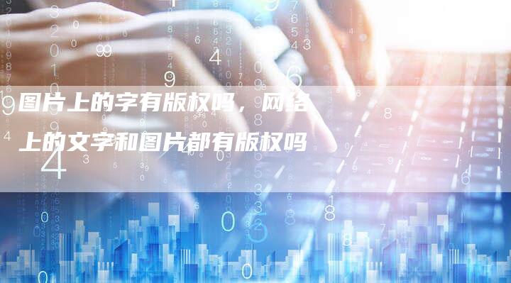 图片上的字有版权吗，网络上的文字和图片都有版权吗