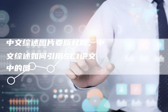 中文综述图片要版权吗，中文综述如何引用SCI论文中的图
