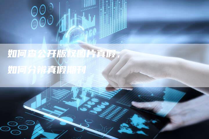如何查公开版权图片真假，如何分辨真假期刊
