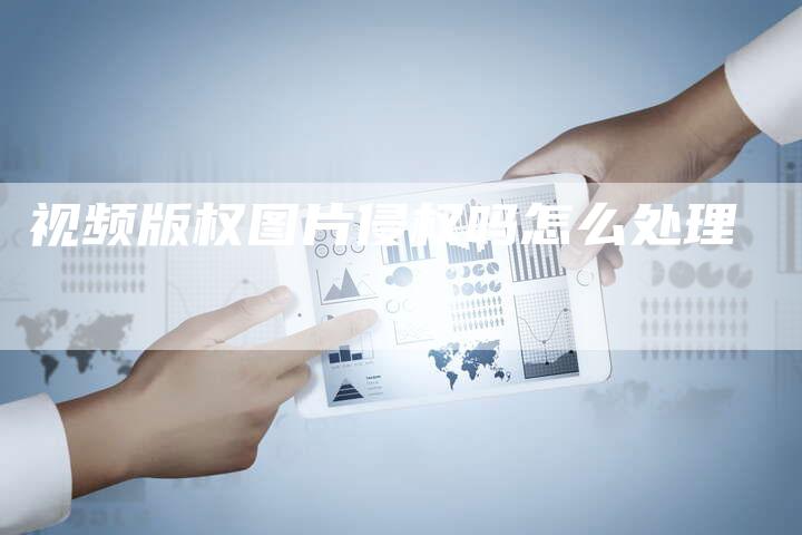 视频版权图片侵权吗怎么处理