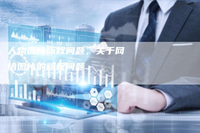 人物图片版权问题，关于网络图片的版权问题