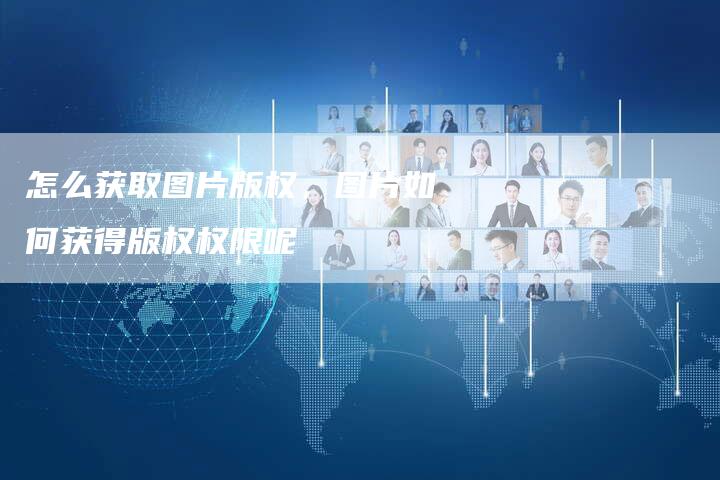 怎么获取图片版权，图片如何获得版权权限呢
