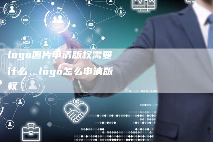 logo图片申请版权需要什么，logo怎么申请版权