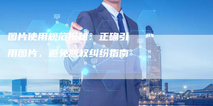 图片使用规范揭秘：正确引用图片，避免版权纠纷指南