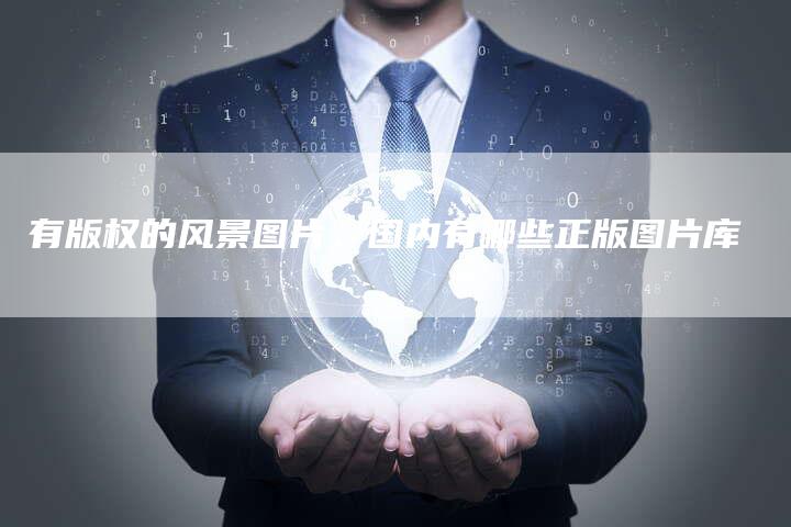 有版权的风景图片，国内有哪些正版图片库