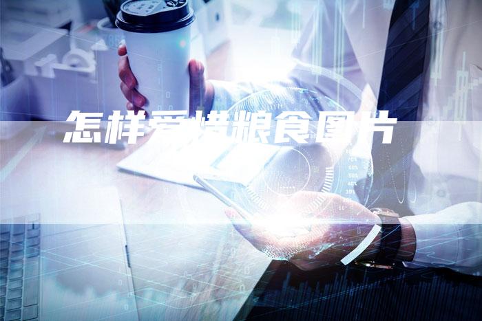 怎样爱惜粮食图片