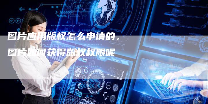 图片应用版权怎么申请的，图片如何获得版权权限呢