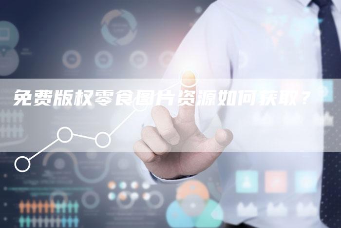 免费版权零食图片资源如何获取？