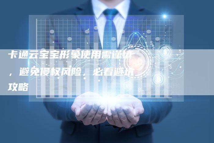 卡通云宝宝形象使用需谨慎，避免侵权风险，必看避坑攻略