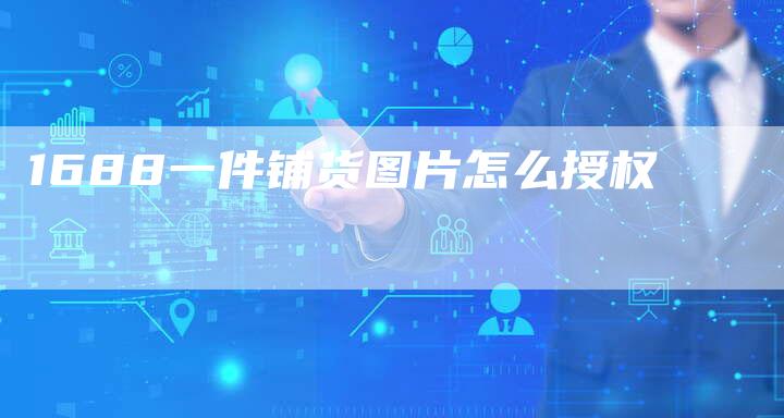 1688一件铺货图片怎么授权