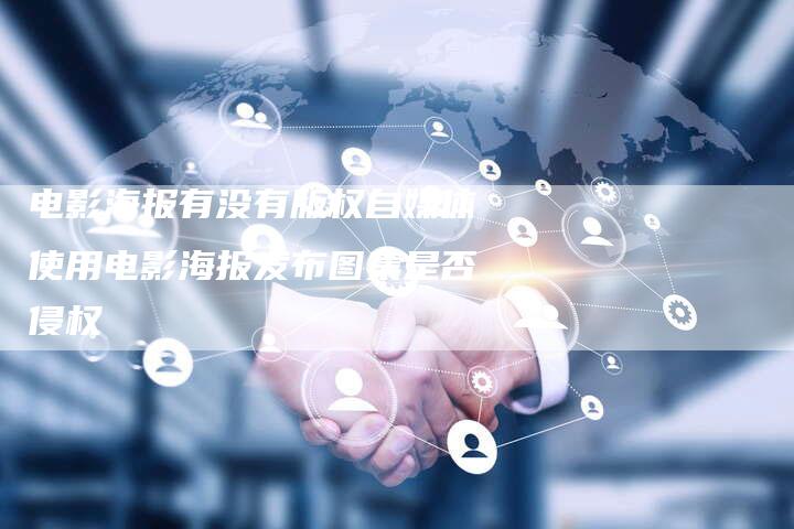 电影海报有没有版权自媒体使用电影海报发布图集是否侵权