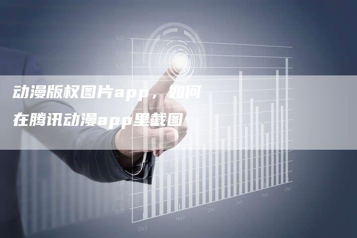 动漫版权图片app，如何在腾讯动漫app里截图