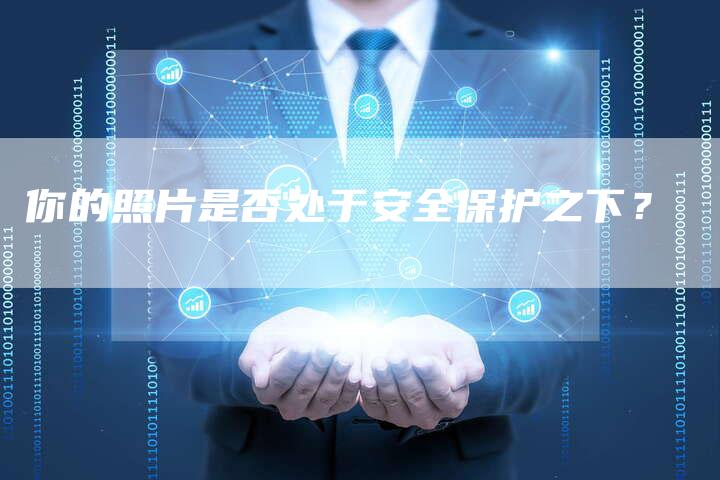 你的照片是否处于安全保护之下？