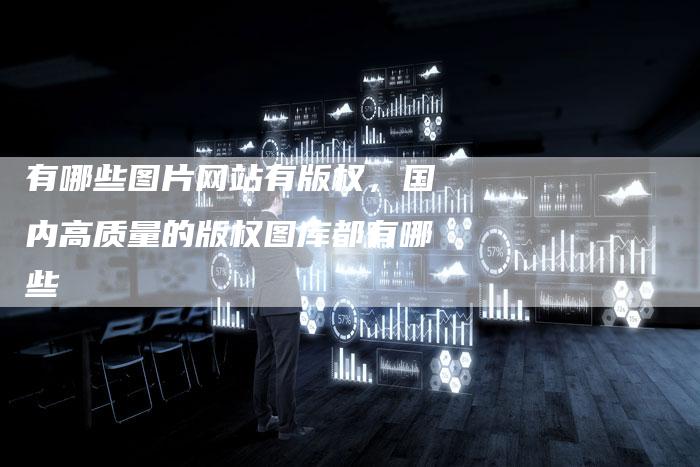有哪些图片网站有版权，国内高质量的版权图库都有哪些