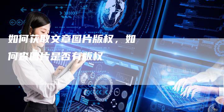 如何获取文章图片版权，如何查图片是否有版权