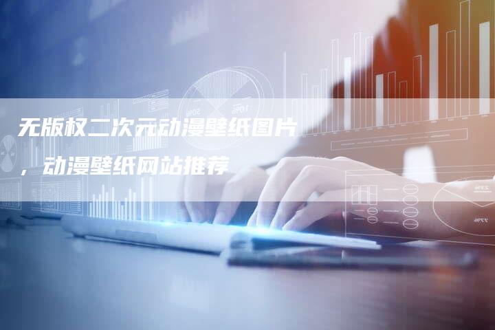 无版权二次元动漫壁纸图片，动漫壁纸网站推荐