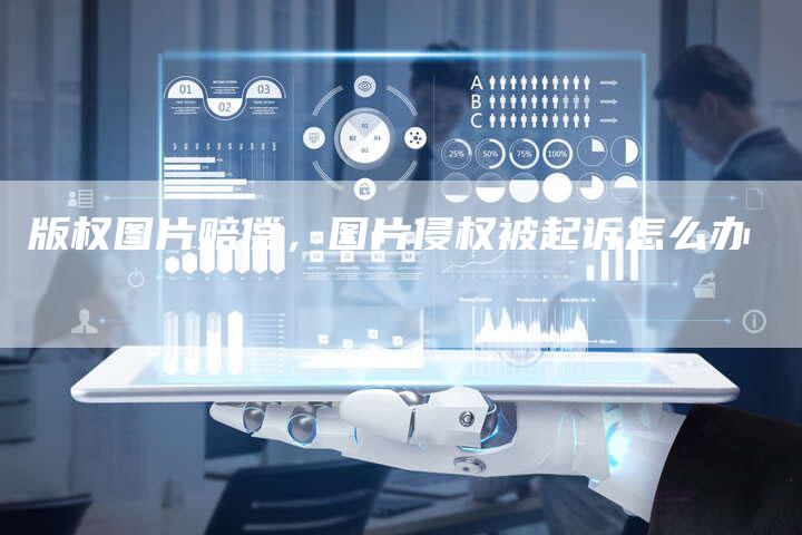 版权图片赔偿，图片侵权被起诉怎么办