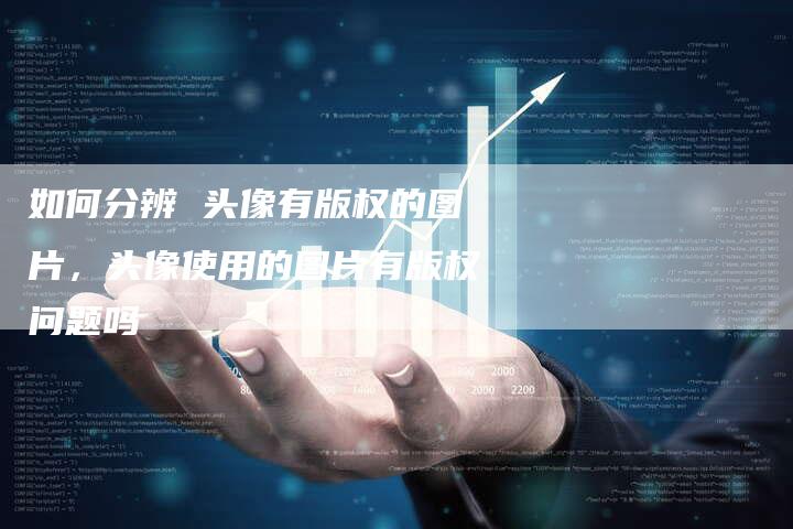 如何分辨 头像有版权的图片，头像使用的图片有版权问题吗