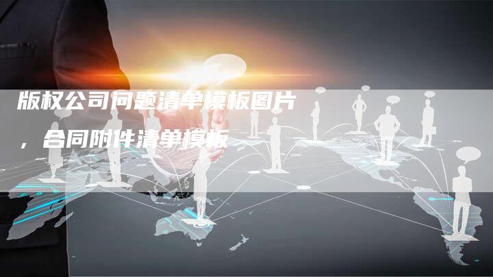 版权公司问题清单模板图片，合同附件清单模板
