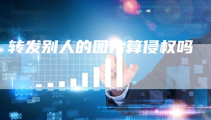 转发别人的图片算侵权吗