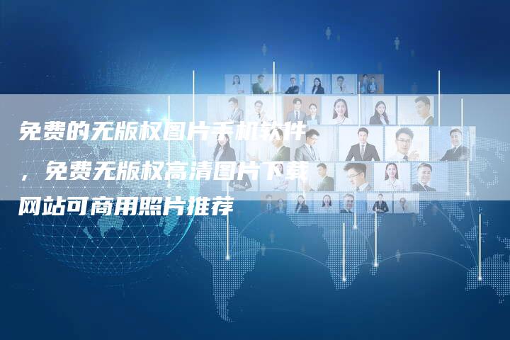 免费的无版权图片手机软件，免费无版权高清图片下载网站可商用照片推荐