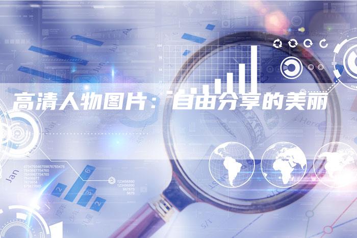 高清人物图片：自由分享的美丽