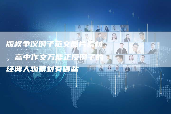 版权争议例子范文图片素材，高中作文万能正反例子的经典人物素材有哪些