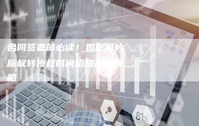 合同签署前必读！揭秘图片版权转授权时间陷阱规避攻略