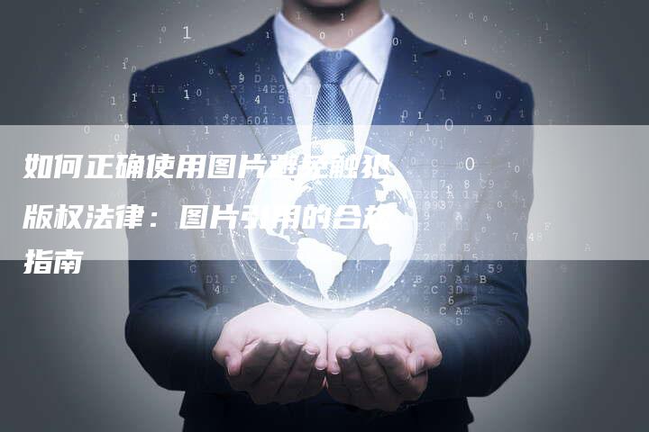 如何正确使用图片避免触犯版权法律：图片引用的合规指南