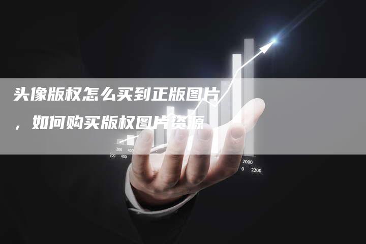 头像版权怎么买到正版图片，如何购买版权图片资源