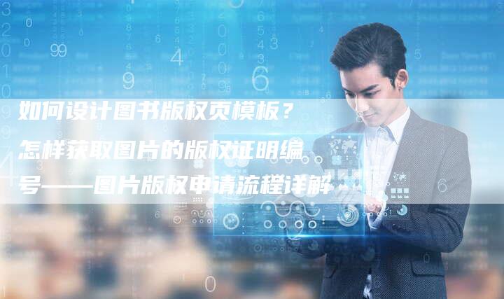 如何设计图书版权页模板？怎样获取图片的版权证明编号——图片版权申请流程详解