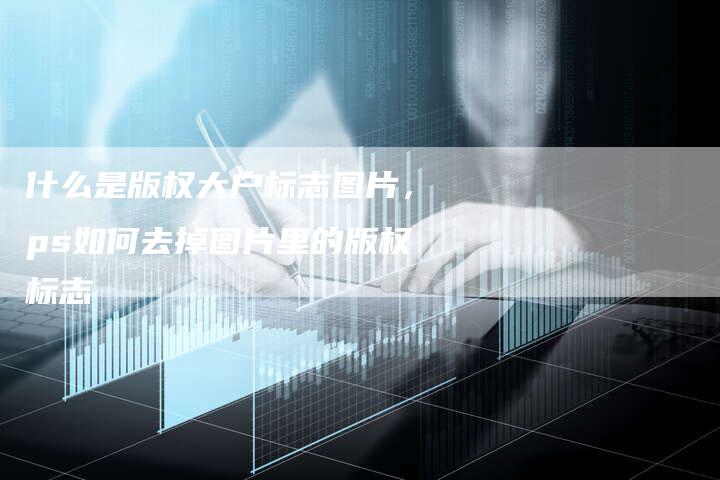 什么是版权大户标志图片，ps如何去掉图片里的版权标志