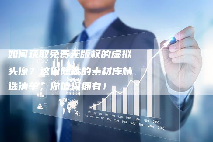 如何获取免费无版权的虚拟头像？这份隐藏的素材库精选清单，你值得拥有！