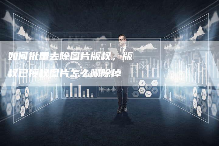 如何批量去除图片版权，版权已授权图片怎么删除掉