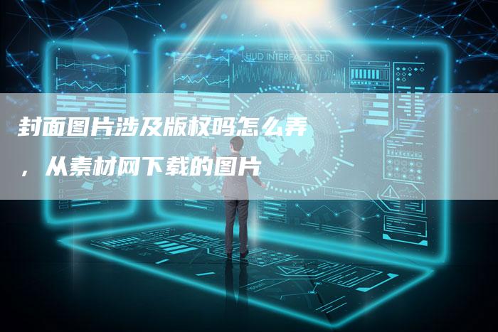 封面图片涉及版权吗怎么弄，从素材网下载的图片