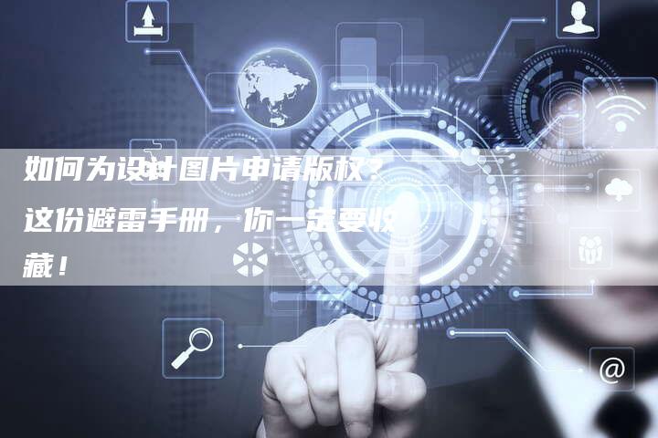 如何为设计图片申请版权？这份避雷手册，你一定要收藏！