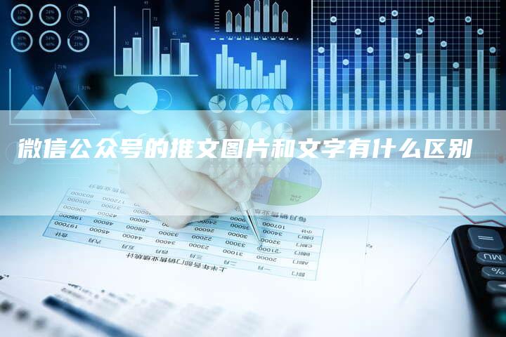 微信公众号的推文图片和文字有什么区别