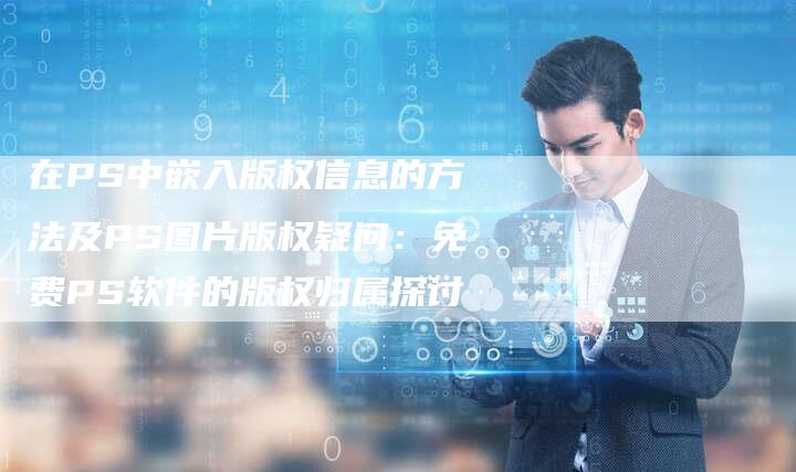 在PS中嵌入版权信息的方法及PS图片版权疑问：免费PS软件的版权归属探讨