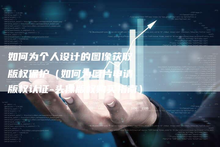 如何为个人设计的图像获取版权保护（如何为图片申请版权认证-头像版权购买指南）